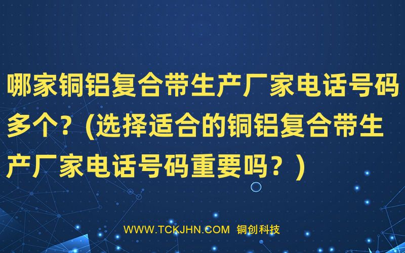 哪家銅鋁復合帶生產(chǎn)廠家電話號碼多個？(選擇適合的銅